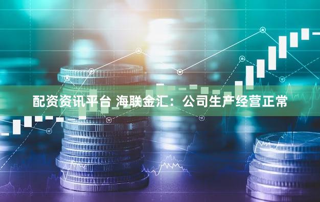 配资资讯平台 海联金汇：公司生产经营正常