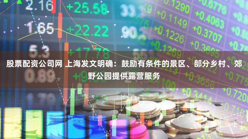 股票配资公司网 上海发文明确：鼓励有条件的景区、部分乡村、郊野公园提供露营服务