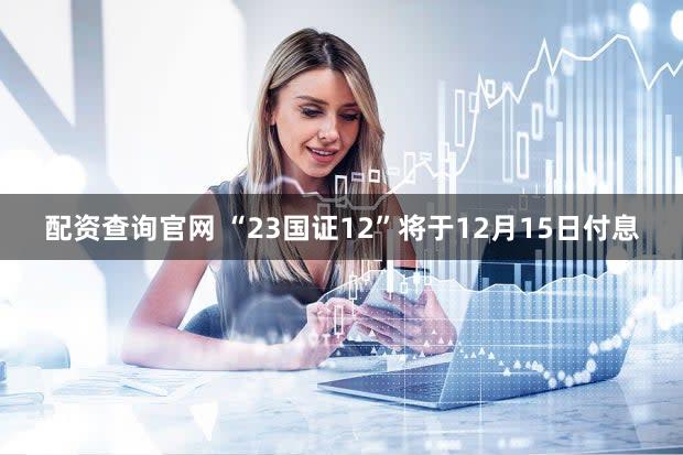 配资查询官网 “23国证12”将于12月15日付息