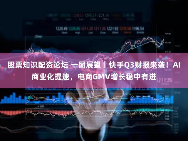 股票知识配资论坛 一图展望丨快手Q3财报来袭！AI商业化提速，电商GMV增长稳中有进