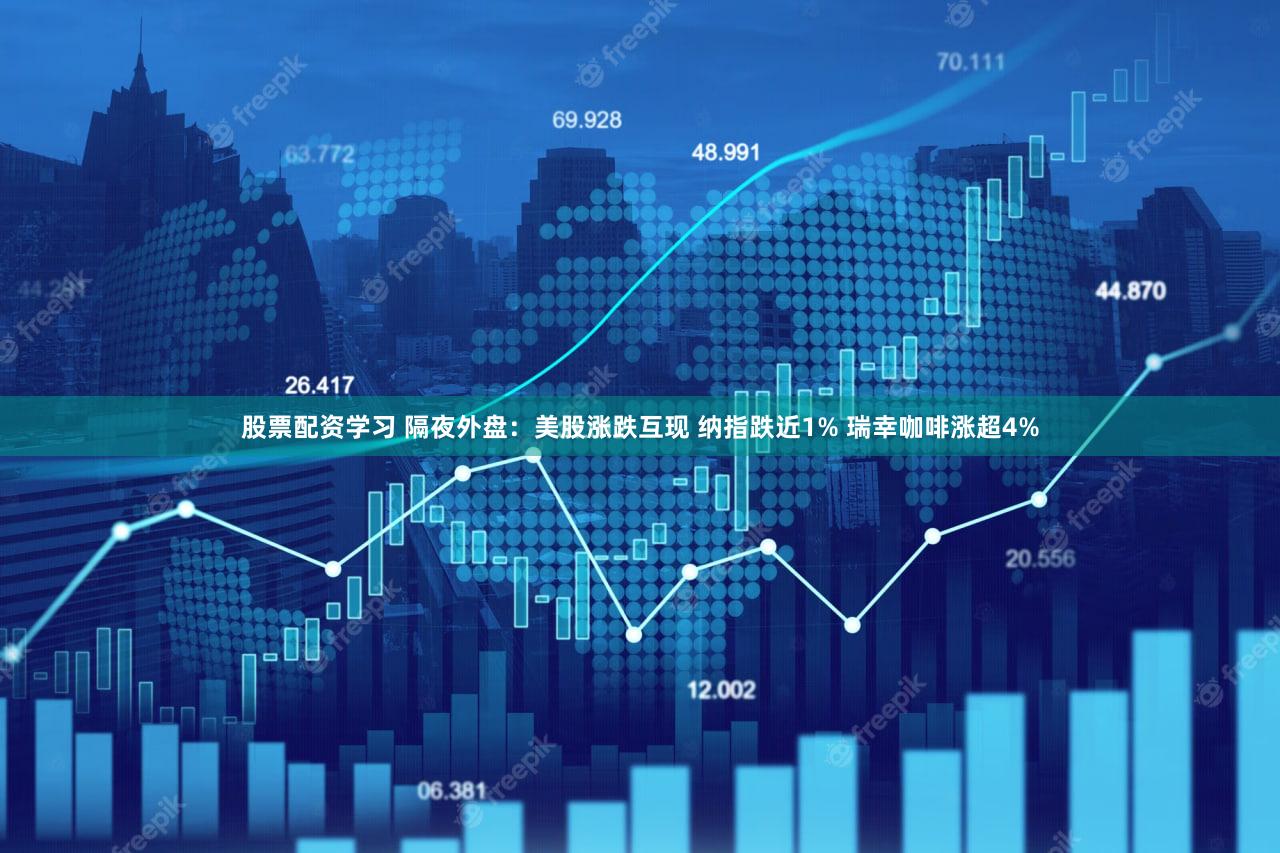 股票配资学习 隔夜外盘：美股涨跌互现 纳指跌近1% 瑞幸咖啡涨超4%