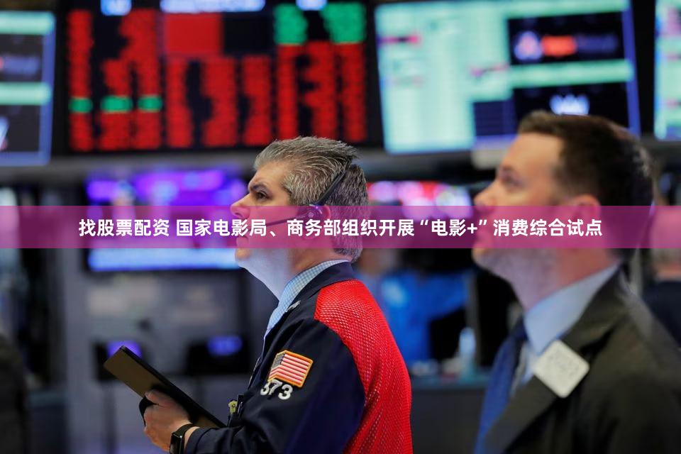 找股票配资 国家电影局、商务部组织开展“电影+”消费综合试点