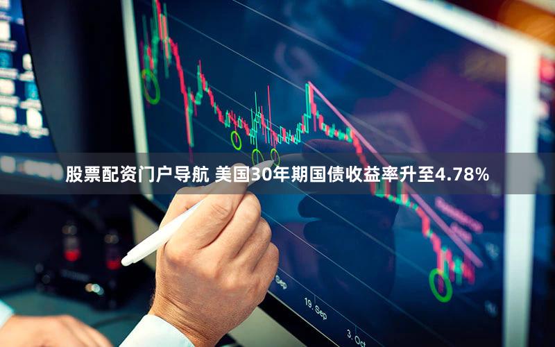 股票配资门户导航 美国30年期国债收益率升至4.78%