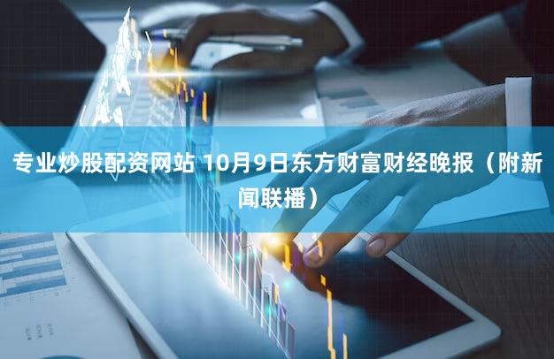 专业炒股配资网站 10月9日东方财富财经晚报（附新闻联播）