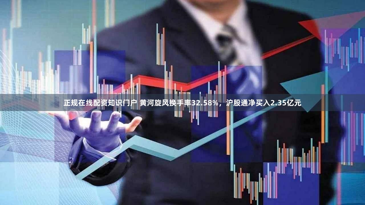 正规在线配资知识门户 黄河旋风换手率32.58%，沪股通净买入2.35亿元