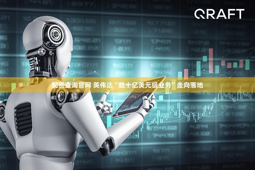 配资查询官网 英伟达“数十亿美元级业务”走向落地