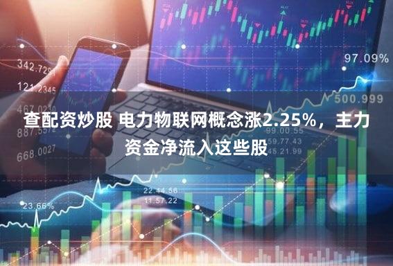 查配资炒股 电力物联网概念涨2.25%，主力资金净流入这些股
