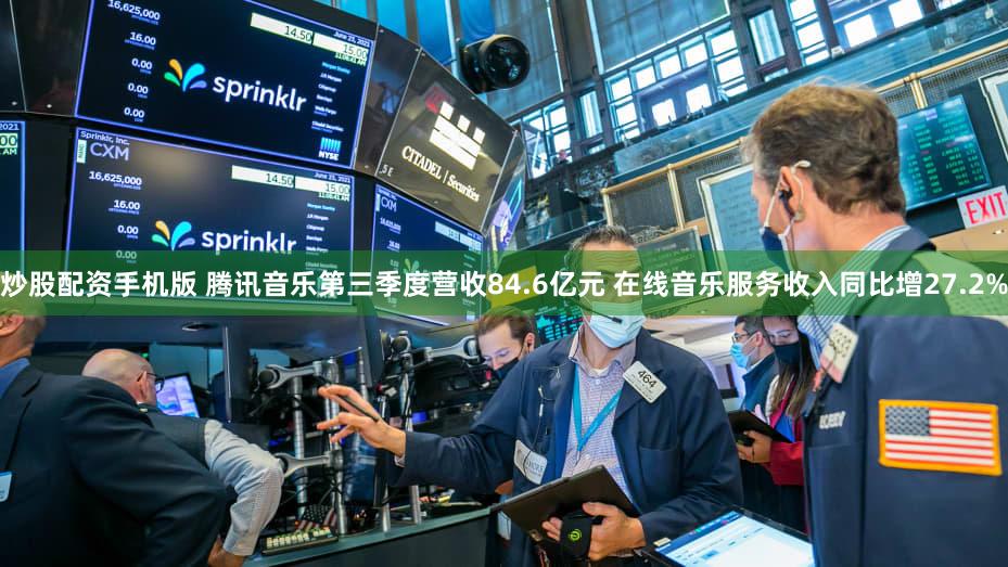 炒股配资手机版 腾讯音乐第三季度营收84.6亿元 在线音乐服务收入同比增27.2%
