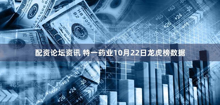 配资论坛资讯 特一药业10月22日龙虎榜数据