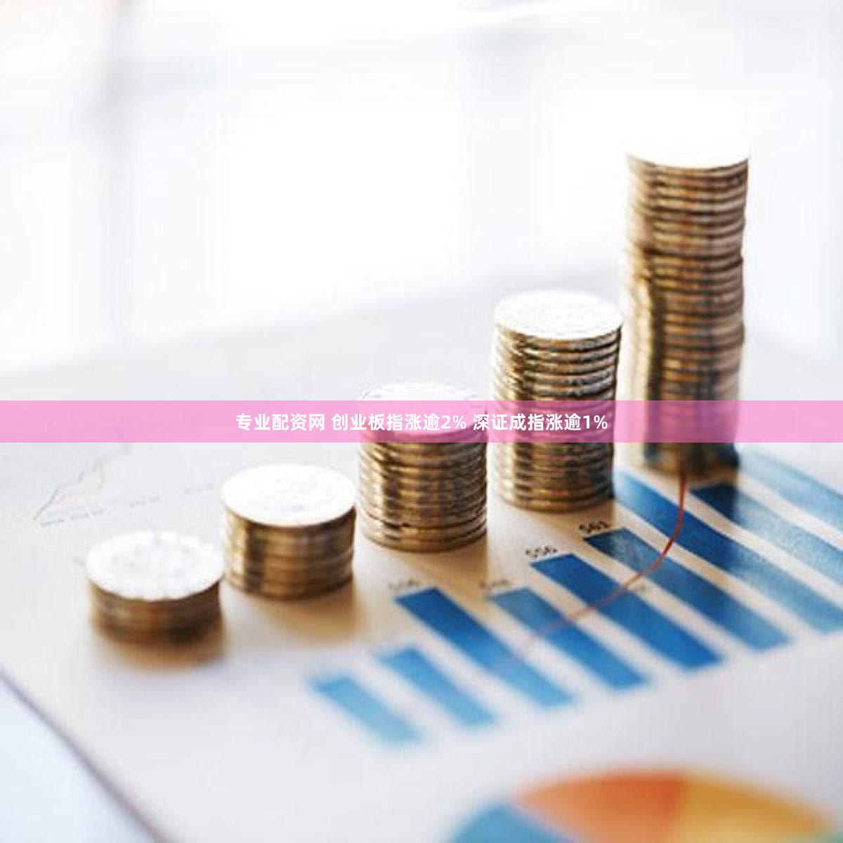 专业配资网 创业板指涨逾2% 深证成指涨逾1%